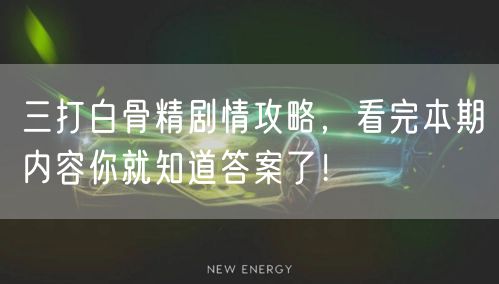 三打白骨精剧情攻略,看完本期内容你就知道答案了!