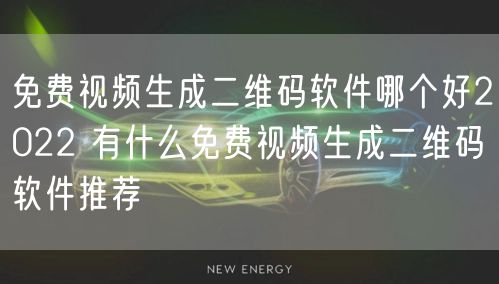 免费视频生成二维码软件哪个好2022 有什么免费视频生成二维码软件推荐