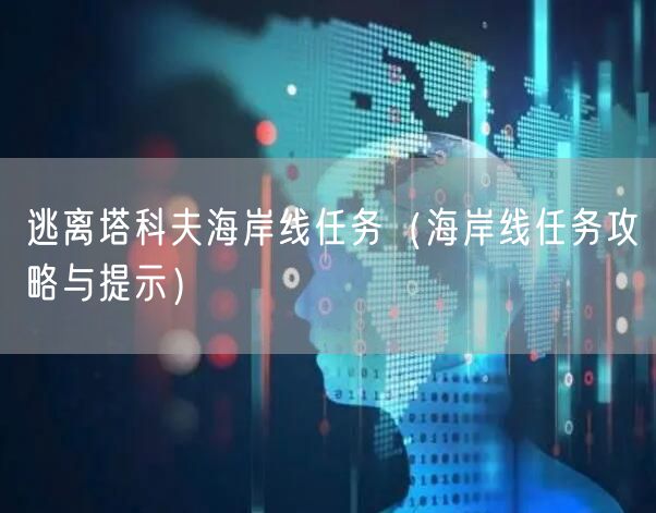 逃离塔科夫海岸线任务（海岸线任务攻略与提示）