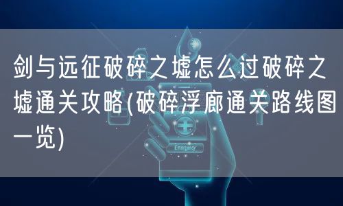 剑与远征破碎之墟怎么过破碎之墟通关攻略(破碎浮廊通关路线图一览)