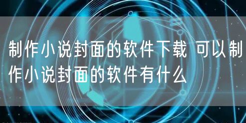 制作小说封面的软件下载 可以制作小说封面的软件有什么