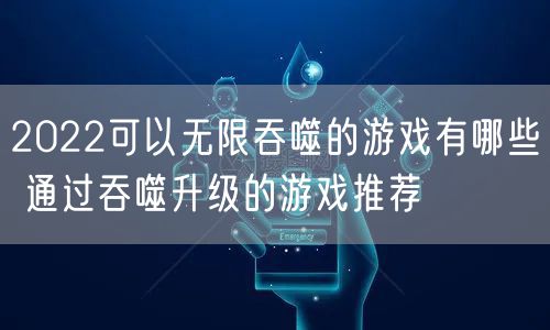 2022可以无限吞噬的游戏有哪些 通过吞噬升级的游戏推荐