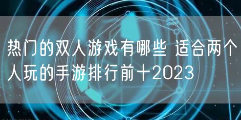 热门的双人游戏有哪些 适合两个人玩的手游排行前十2023