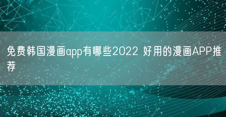 免费韩国漫画app有哪些2022 好用的漫画APP推荐