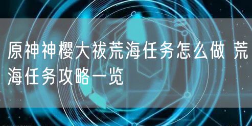 原神神樱大祓荒海任务怎么做 荒海任务攻略一览