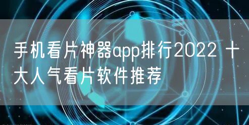 手机看片神器app排行2022 十大人气看片软件推荐