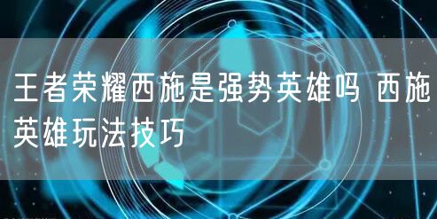 王者荣耀西施是强势英雄吗 西施英雄玩法技巧
