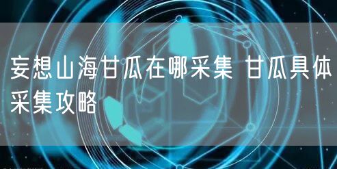 妄想山海甘瓜在哪采集 甘瓜具体采集攻略