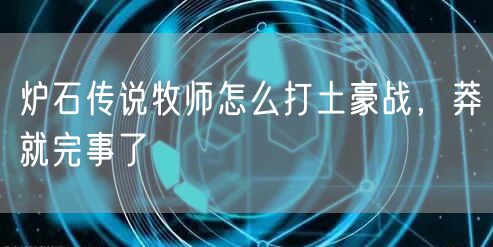 炉石传说牧师怎么打土豪战,莽就完事了