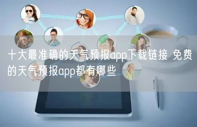 十大最准确的天气预报app下载链接 免费的天气预报app都有哪些