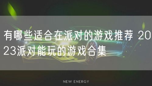 有哪些适合在派对的游戏推荐 2023派对能玩的游戏合集