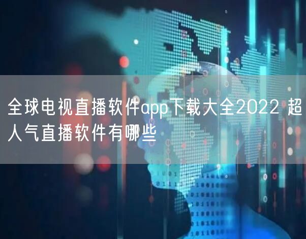 全球电视直播软件app下载大全2022 超人气直播软件有哪些