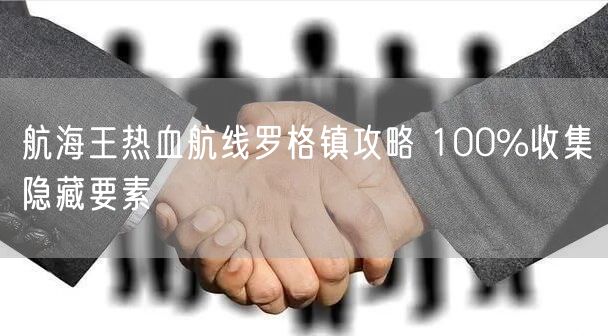 航海王热血航线罗格镇攻略 100%收集隐藏要素