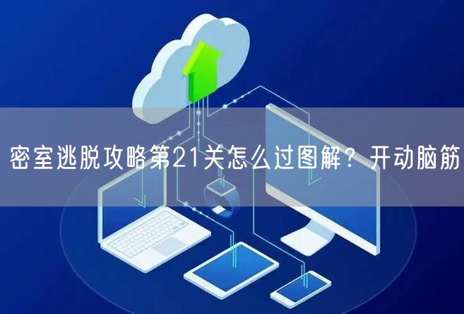 密室逃脱攻略第21关怎么过图解？开动脑筋