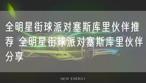 全明星街球派对塞斯库里伙伴推荐 全明星街球派对塞斯库里伙伴分享