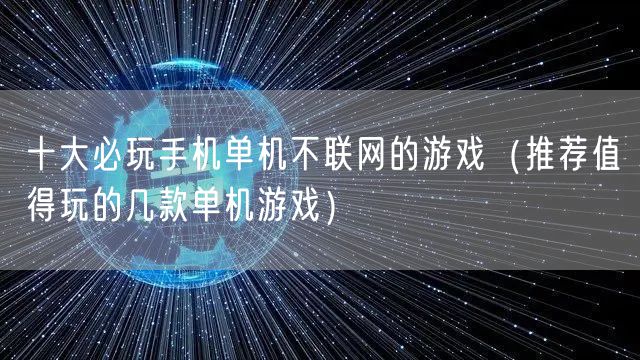 十大必玩手机单机不联网的游戏（推荐值得玩的几款单机游戏）