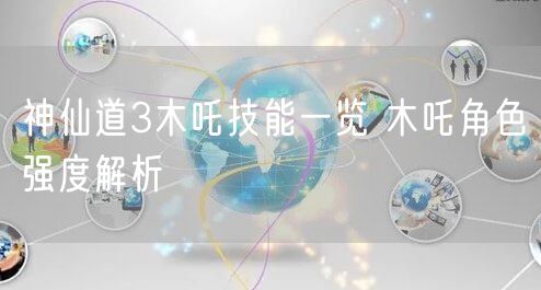 神仙道3木吒技能一览 木吒角色强度解析
