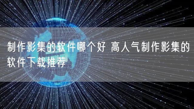 制作影集的软件哪个好 高人气制作影集的软件下载推荐
