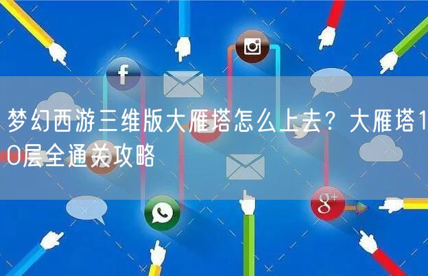 梦幻西游三维版大雁塔怎么上去？大雁塔10层全通关攻略