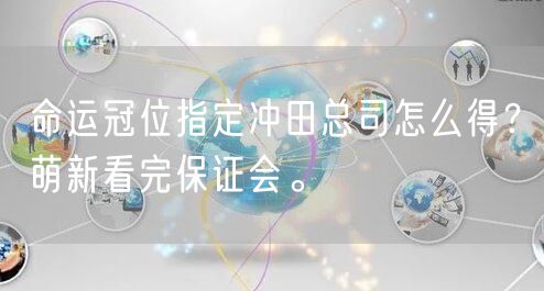 命运冠位指定冲田总司怎么得？萌新看完保证会。