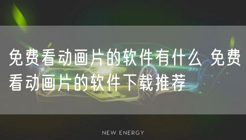 免费看动画片的软件有什么 免费看动画片的软件下载推荐