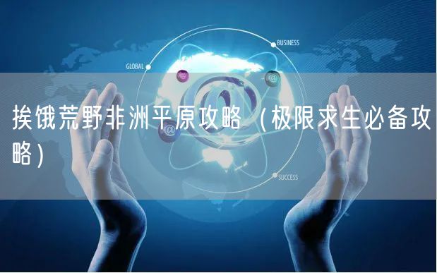 挨饿荒野非洲平原攻略（极限求生必备攻略）