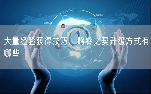 大量经验获得技巧，鸣铃之契升级方式有哪些