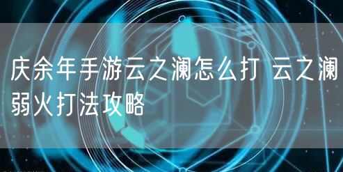 庆余年手游云之澜怎么打 云之澜弱火打法攻略