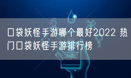 口袋妖怪手游哪个最好2022 热门口袋妖怪手游排行榜