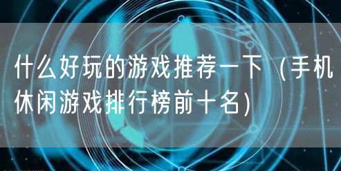 什么好玩的游戏推荐一下（手机休闲游戏排行榜前十名）