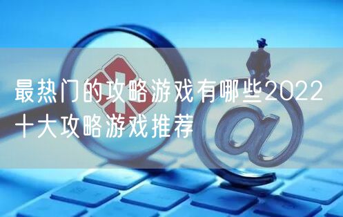 最热门的攻略游戏有哪些2022 十大攻略游戏推荐