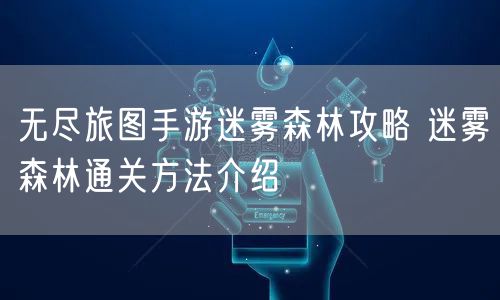 无尽旅图手游迷雾森林攻略 迷雾森林通关方法介绍