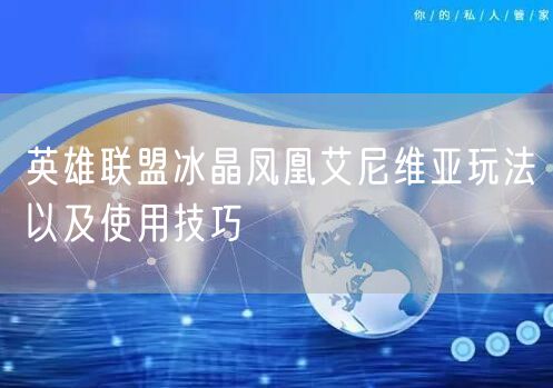 英雄联盟冰晶凤凰艾尼维亚玩法以及使用技巧