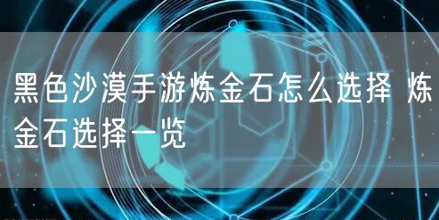黑色沙漠手游炼金石怎么选择 炼金石选择一览