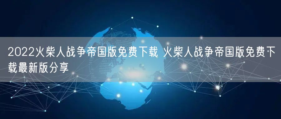 2022火柴人战争帝国版免费下载 火柴人战争帝国版免费下载最新版分享