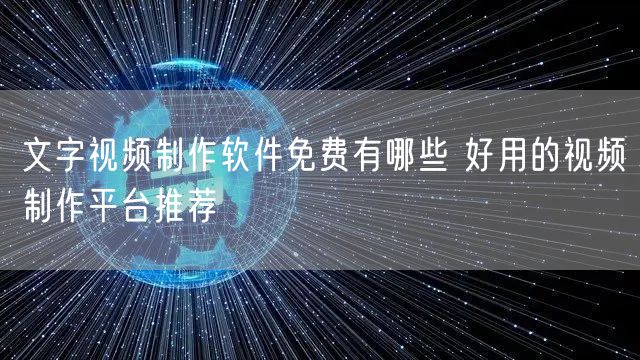 文字视频制作软件免费有哪些 好用的视频制作平台推荐