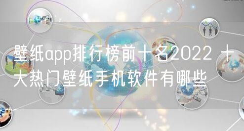 壁纸app排行榜前十名2022 十大热门壁纸手机软件有哪些