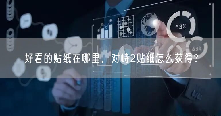 好看的贴纸在哪里，对峙2贴纸怎么获得？