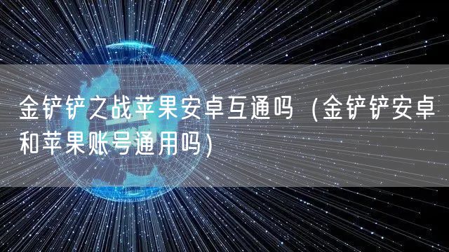金铲铲之战苹果安卓互通吗（金铲铲安卓和苹果账号通用吗）