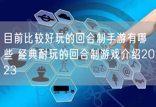 目前比较好玩的回合制手游有哪些 经典耐玩的回合制游戏介绍2023
