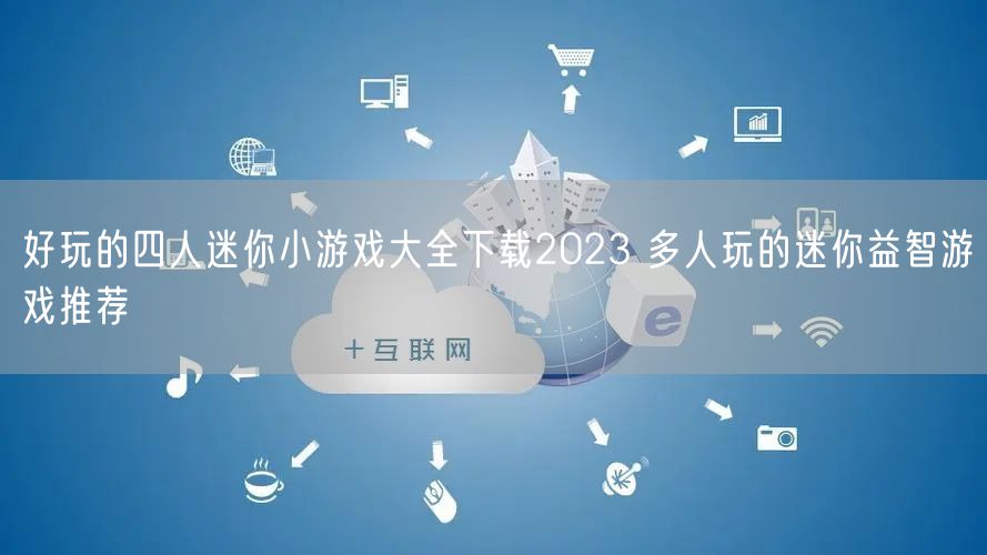 好玩的四人迷你小游戏大全下载2023 多人玩的迷你益智游戏推荐