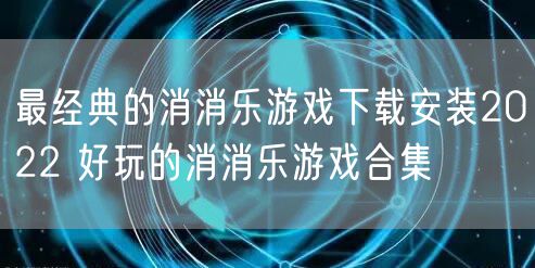 最经典的消消乐游戏下载安装2022 好玩的消消乐游戏合集