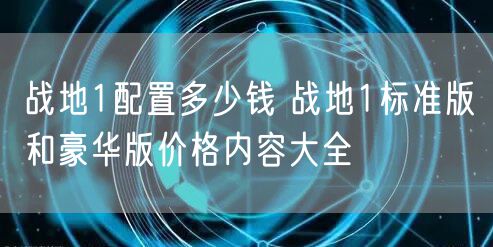 战地1配置多少钱 战地1标准版和豪华版价格内容大全