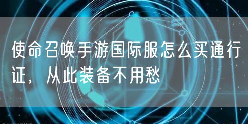 使命召唤手游国际服怎么买通行证,从此装备不用愁