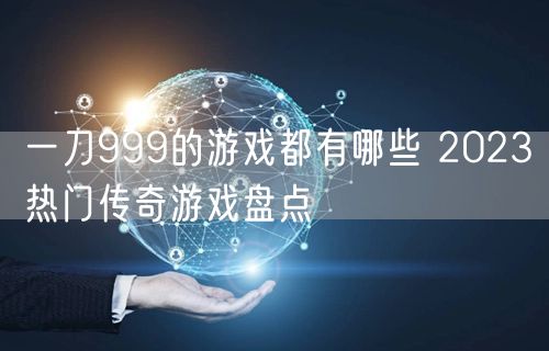 一刀999的游戏都有哪些 2023热门传奇游戏盘点