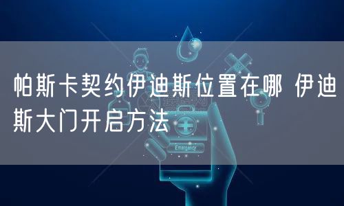 帕斯卡契约伊迪斯位置在哪 伊迪斯大门开启方法