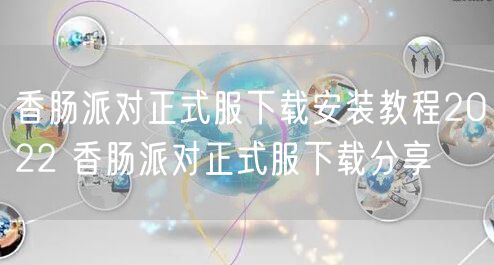香肠派对正式服下载安装教程2022 香肠派对正式服下载分享