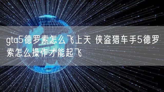 gta5德罗索怎么飞上天 侠盗猎车手5德罗索怎么操作才能起飞
