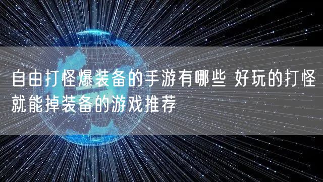 自由打怪爆装备的手游有哪些 好玩的打怪就能掉装备的游戏推荐