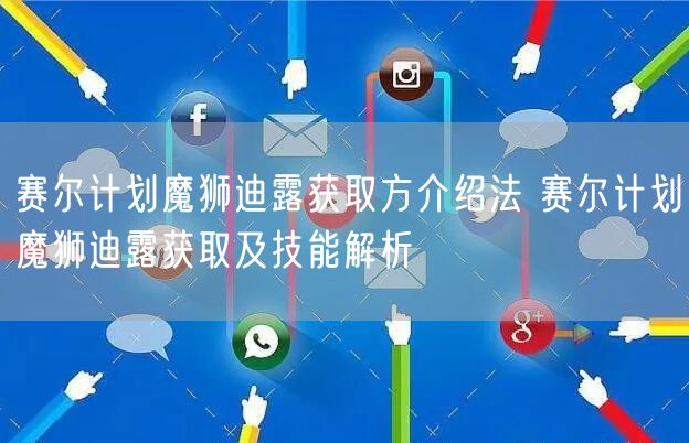 赛尔计划魔狮迪露获取方介绍法 赛尔计划魔狮迪露获取及技能解析